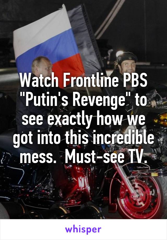 Watch Frontline PBS "Putin's Revenge" to see exactly how we got into this incredible mess.  Must-see TV.