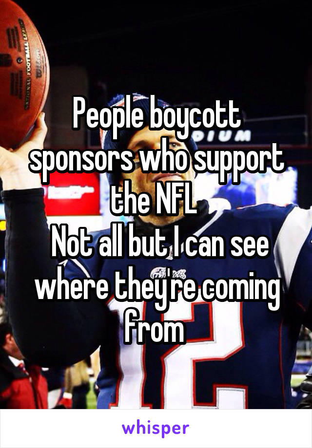 People boycott sponsors who support the NFL 
 Not all but I can see where they're coming from 