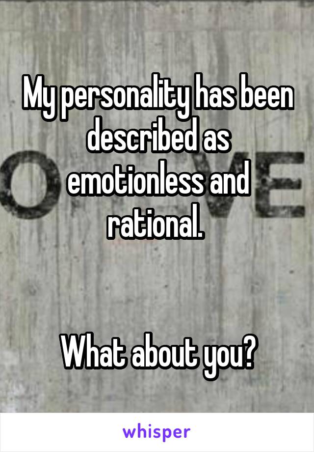 My personality has been described as emotionless and rational. 


What about you?