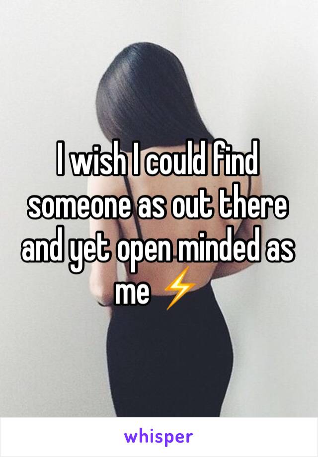 I wish I could find someone as out there and yet open minded as me ⚡️