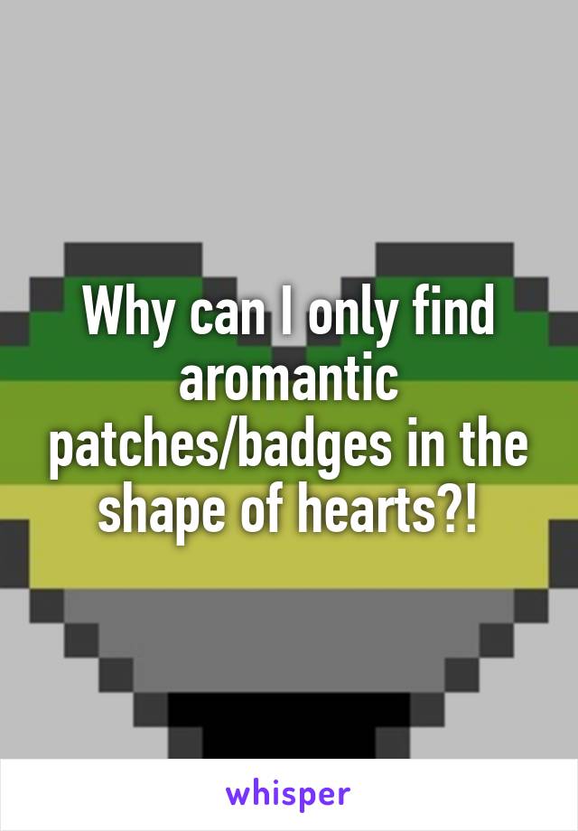 Why can I only find aromantic patches/badges in the shape of hearts?!