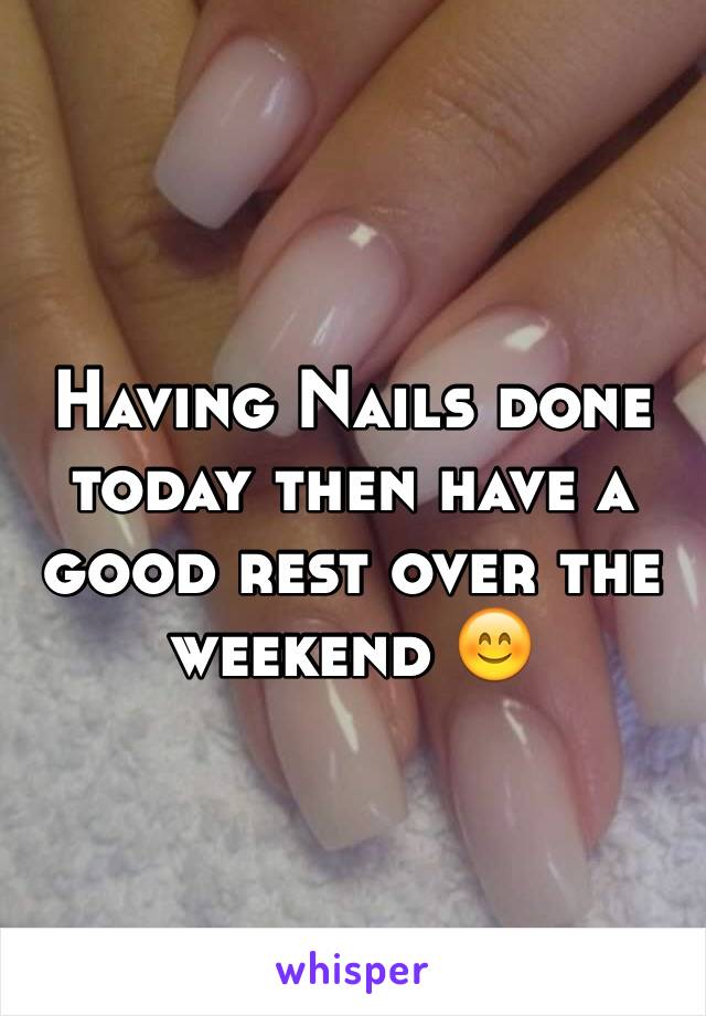 Having Nails done today then have a good rest over the weekend 😊