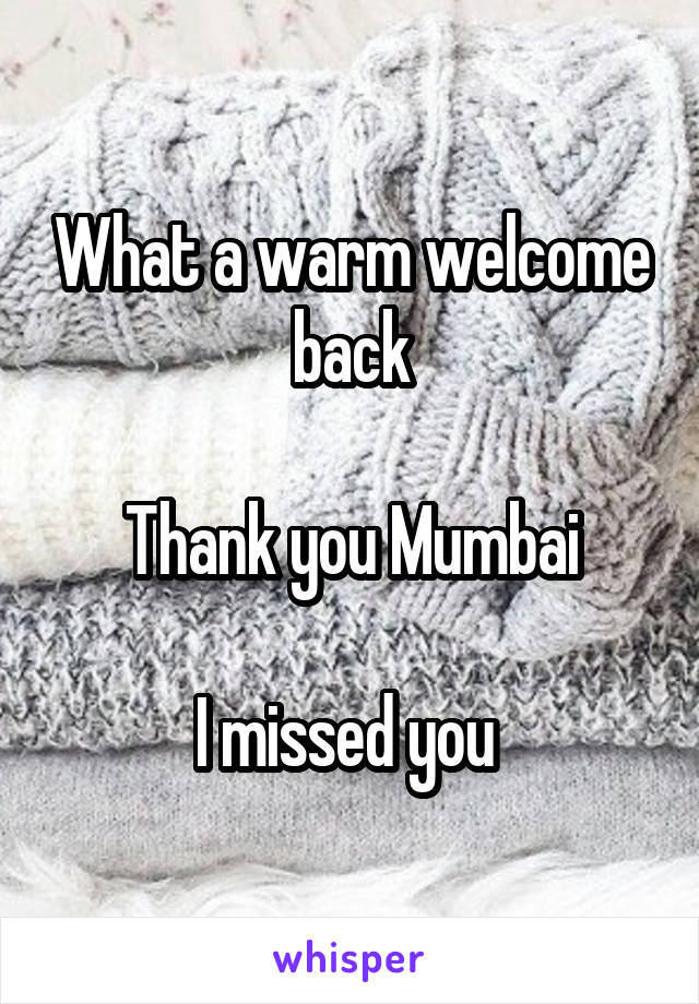 What a warm welcome back

Thank you Mumbai

I missed you 