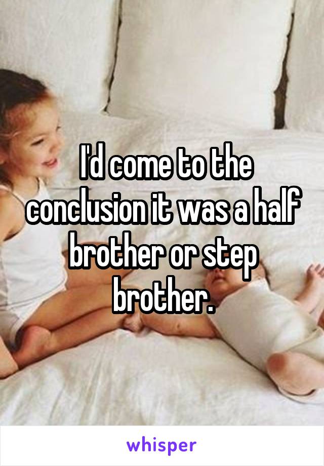  I'd come to the conclusion it was a half brother or step brother.