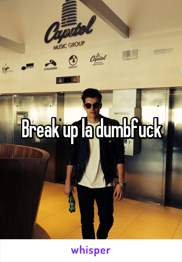 Break up la dumbfuck