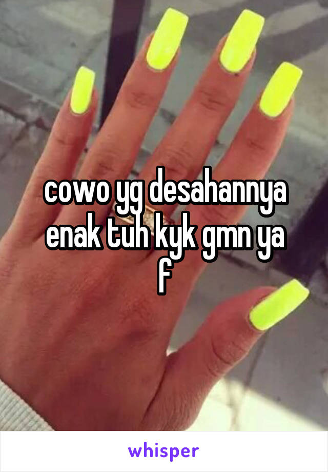 cowo yg desahannya enak tuh kyk gmn ya
f