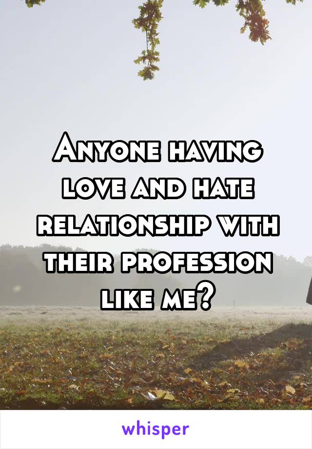 Anyone having love and hate relationship with their profession like me?