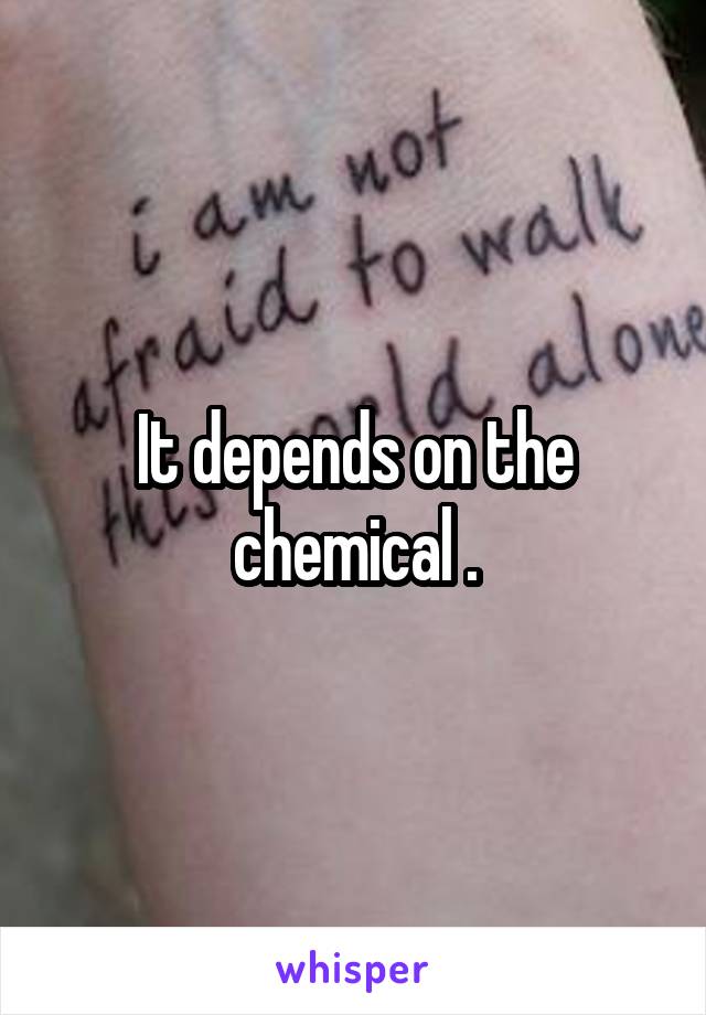 It depends on the chemical .