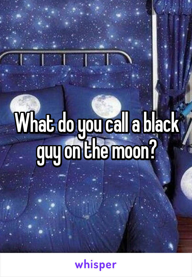 What do you call a black guy on the moon?