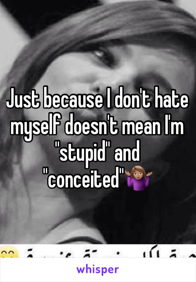 Just because I don't hate myself doesn't mean I'm "stupid" and "conceited"🤷🏽‍♀️