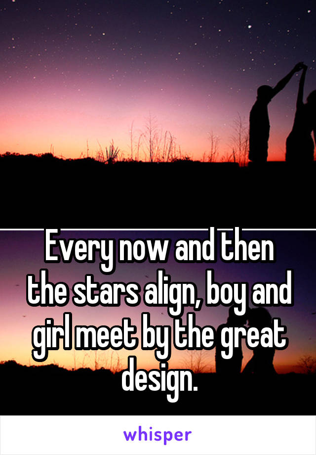 



Every now and then the stars align, boy and girl meet by the great design.