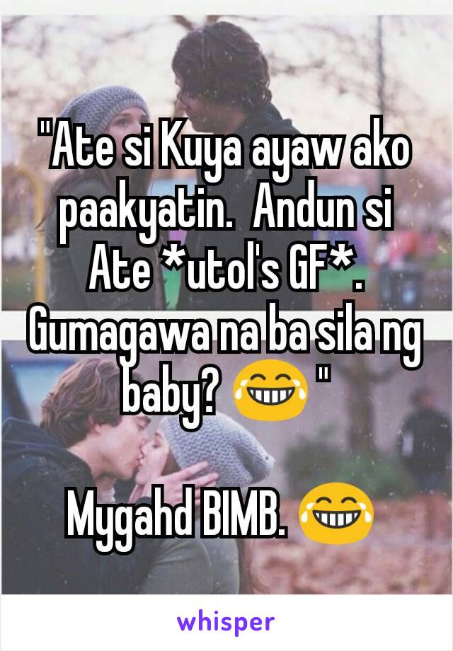 "Ate si Kuya ayaw ako paakyatin.  Andun si Ate *utol's GF*. Gumagawa na ba sila ng baby? 😂 "

Mygahd BIMB. 😂 