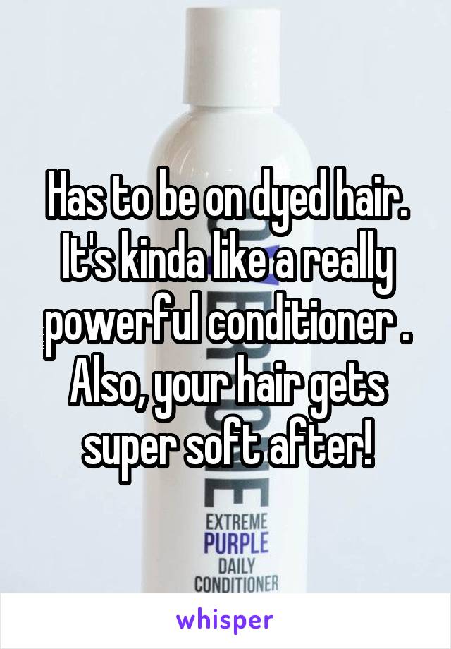 Has to be on dyed hair. It's kinda like a really powerful conditioner . Also, your hair gets super soft after!