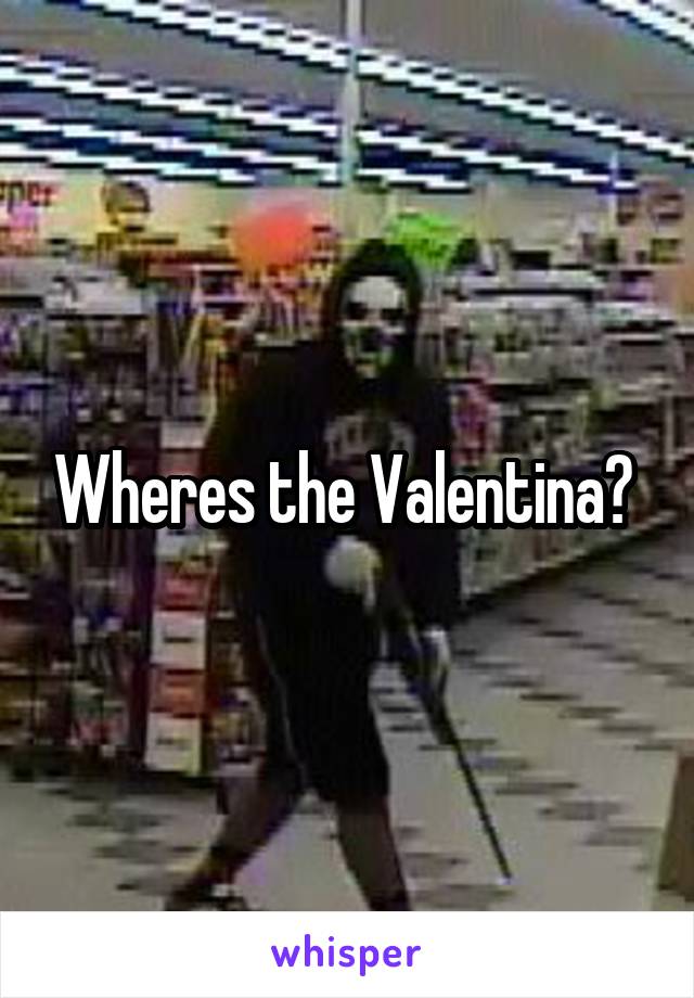 Wheres the Valentina? 