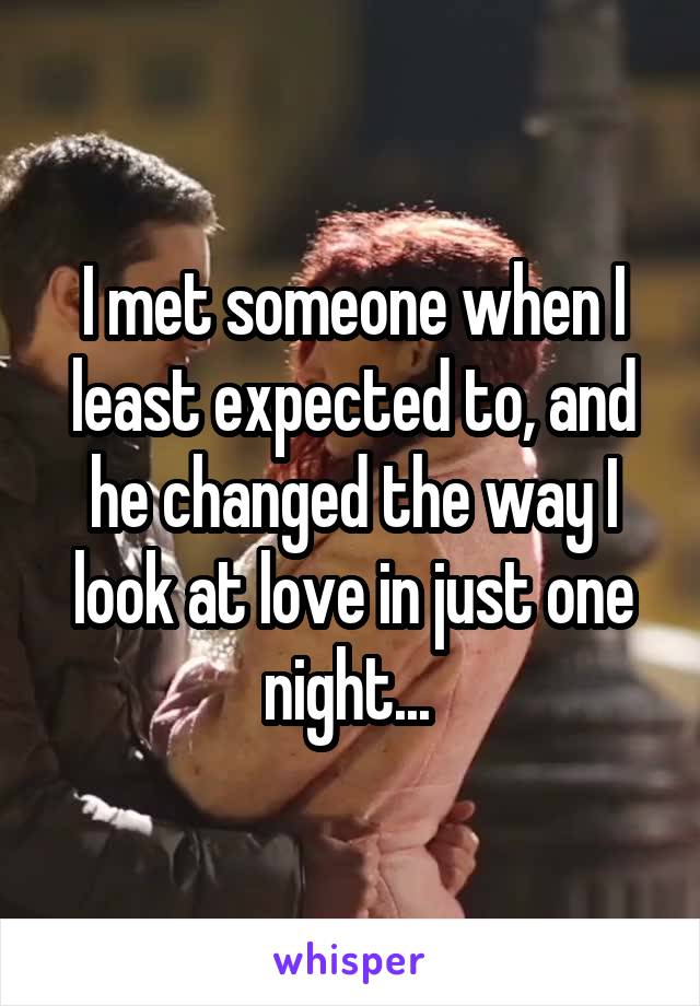 I met someone when I least expected to, and he changed the way I look at love in just one night... 