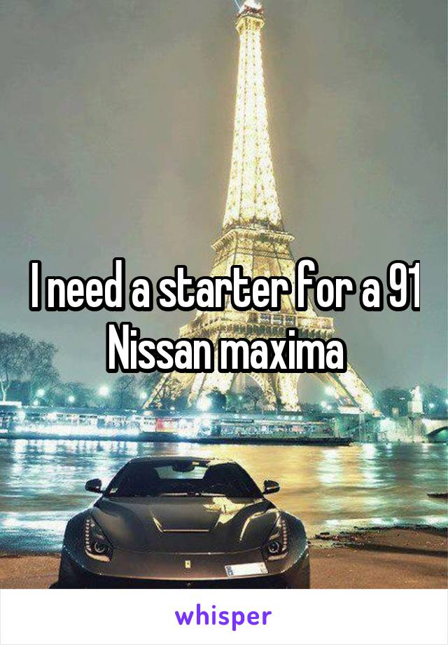 I need a starter for a 91 Nissan maxima