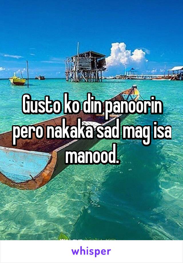 Gusto ko din panoorin pero nakaka sad mag isa manood.