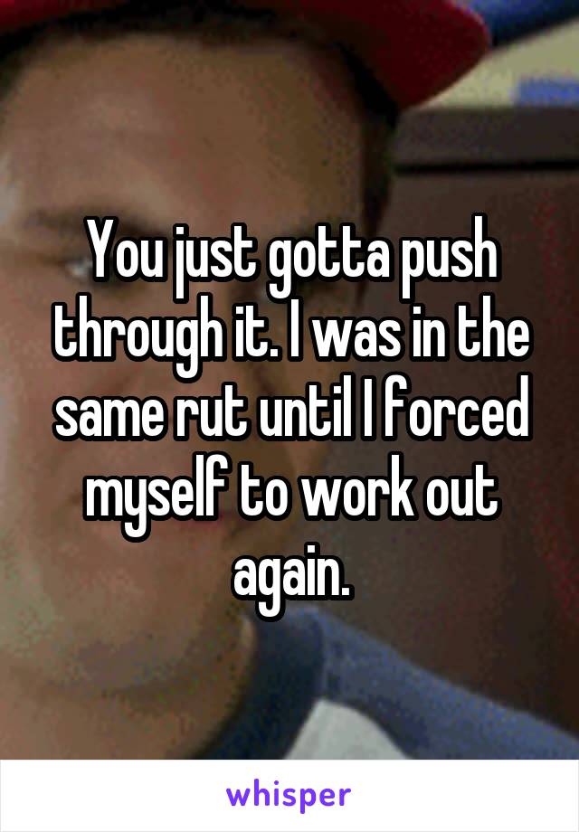 You just gotta push through it. I was in the same rut until I forced myself to work out again.