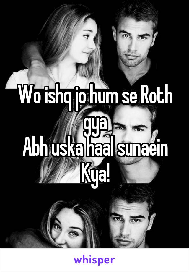 Wo ishq jo hum se Roth gya
Abh uska haal sunaein Kya!