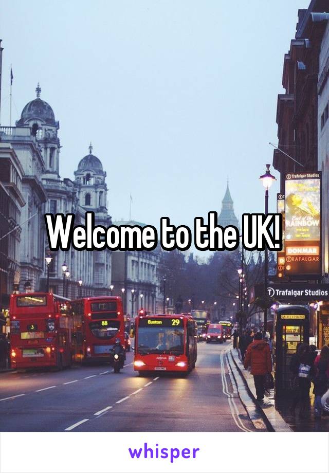 Welcome to the UK! 