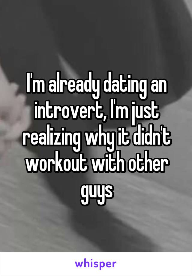 I'm already dating an introvert, I'm just realizing why it didn't workout with other guys