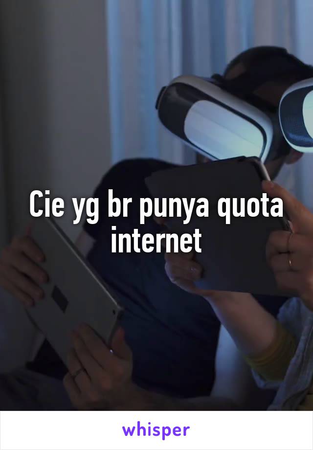 Cie yg br punya quota internet