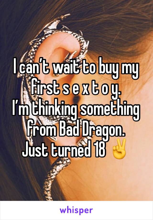 I can’t wait to buy my first s e x t o y.
I’m thinking something from Bad Dragon.
Just turned 18 ✌️