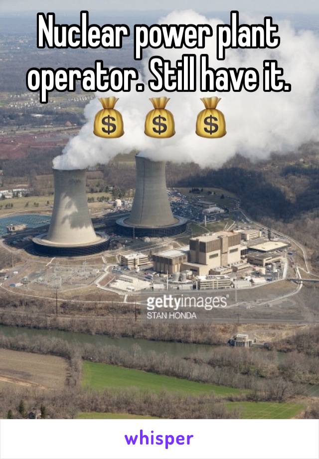 Nuclear power plant operator. Still have it. 💰 💰 💰 