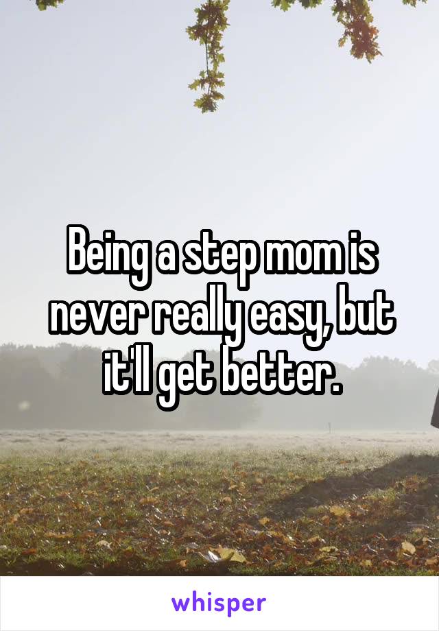Being a step mom is never really easy, but it'll get better.
