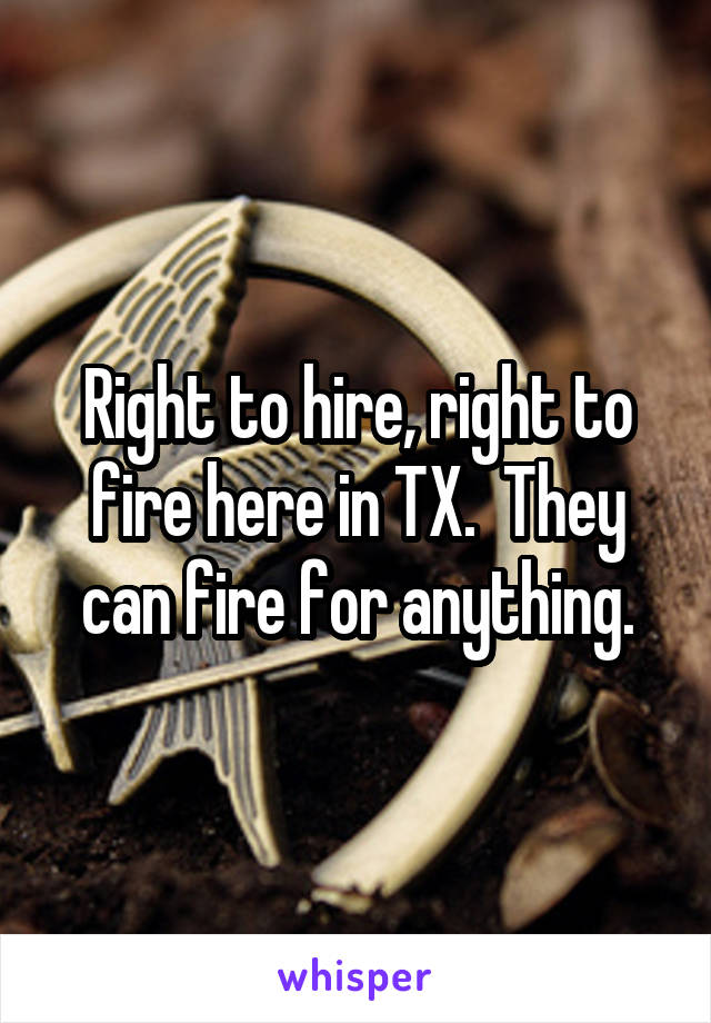 Right to hire, right to fire here in TX.  They can fire for anything.