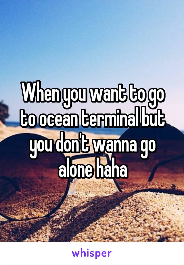 When you want to go to ocean terminal but you don't wanna go alone haha