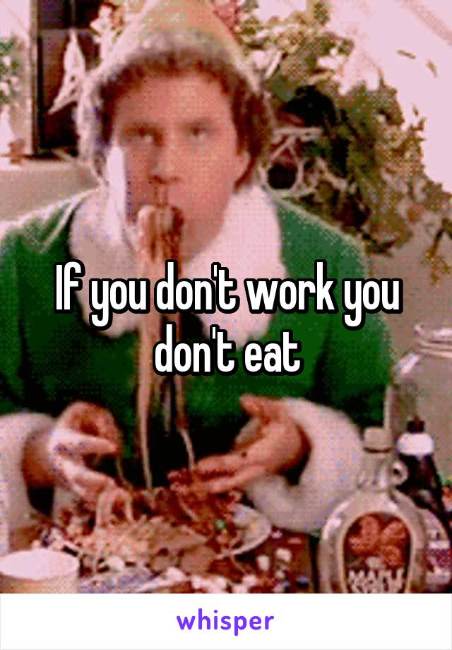 If you don't work you don't eat