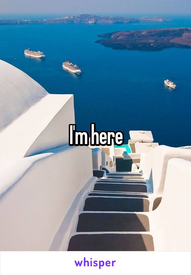 I'm here