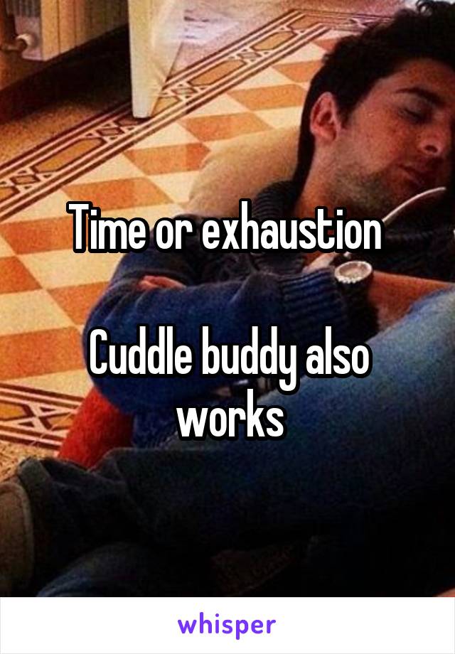 Time or exhaustion 

Cuddle buddy also works