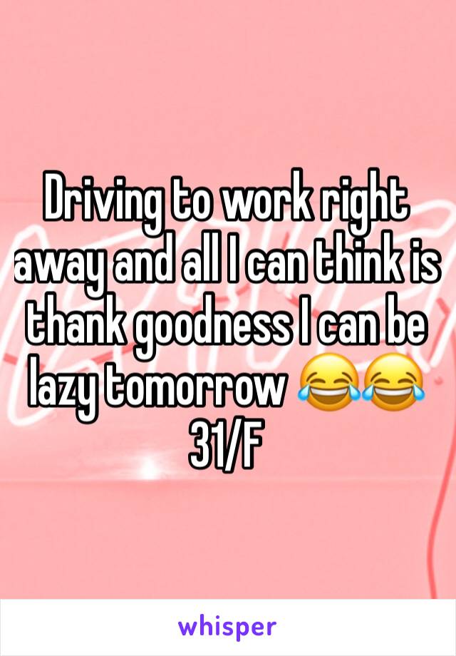 Driving to work right away and all I can think is thank goodness I can be lazy tomorrow 😂😂
31/F