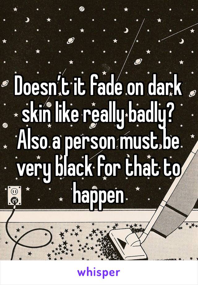 Doesn’t it fade on dark skin like really badly? Also a person must be very black for that to happen