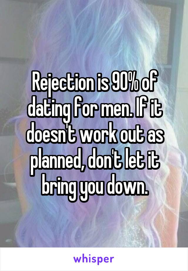 Rejection is 90% of dating for men. If it doesn't work out as planned, don't let it bring you down.