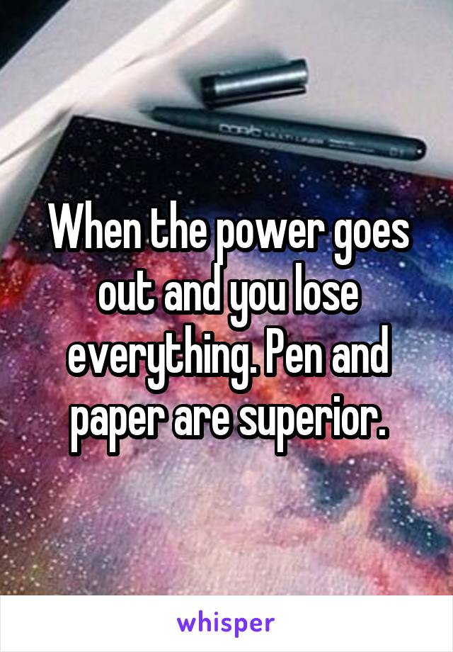 When the power goes out and you lose everything. Pen and paper are superior.