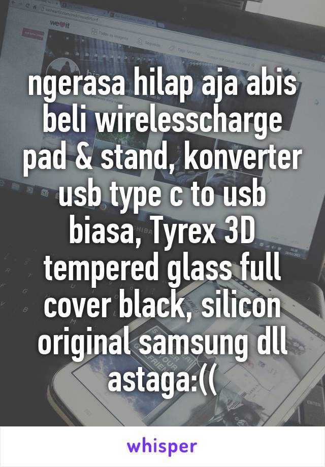 ngerasa hilap aja abis beli wirelesscharge pad & stand, konverter usb type c to usb biasa, Tyrex 3D tempered glass full cover black, silicon original samsung dll astaga:((