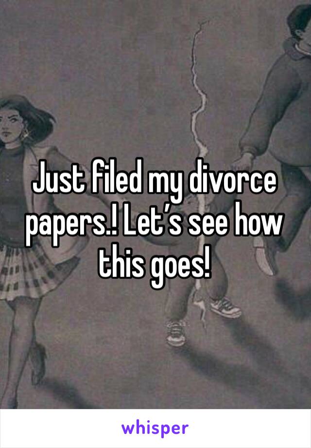 Just filed my divorce papers.! Let’s see how this goes! 