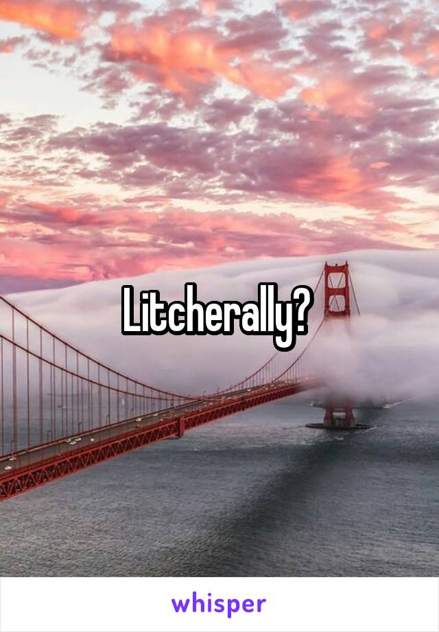 Litcherally? 