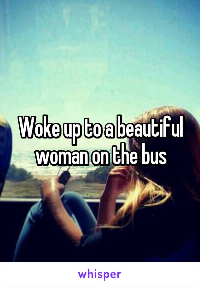 Woke up to a beautiful woman on the bus