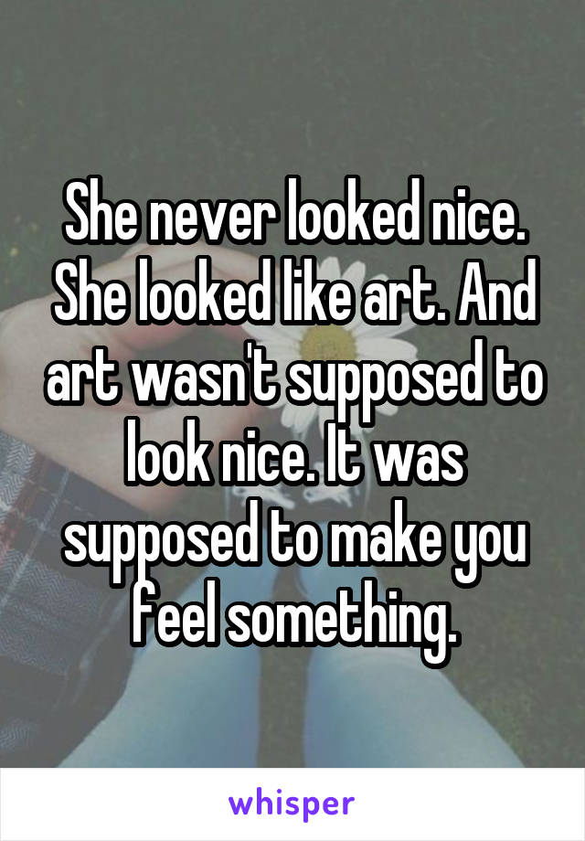 She never looked nice. She looked like art. And art wasn't supposed to look nice. It was supposed to make you feel something.