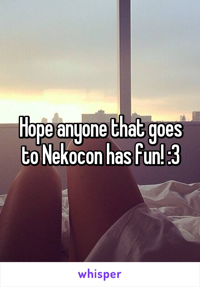 Hope anyone that goes to Nekocon has fun! :3