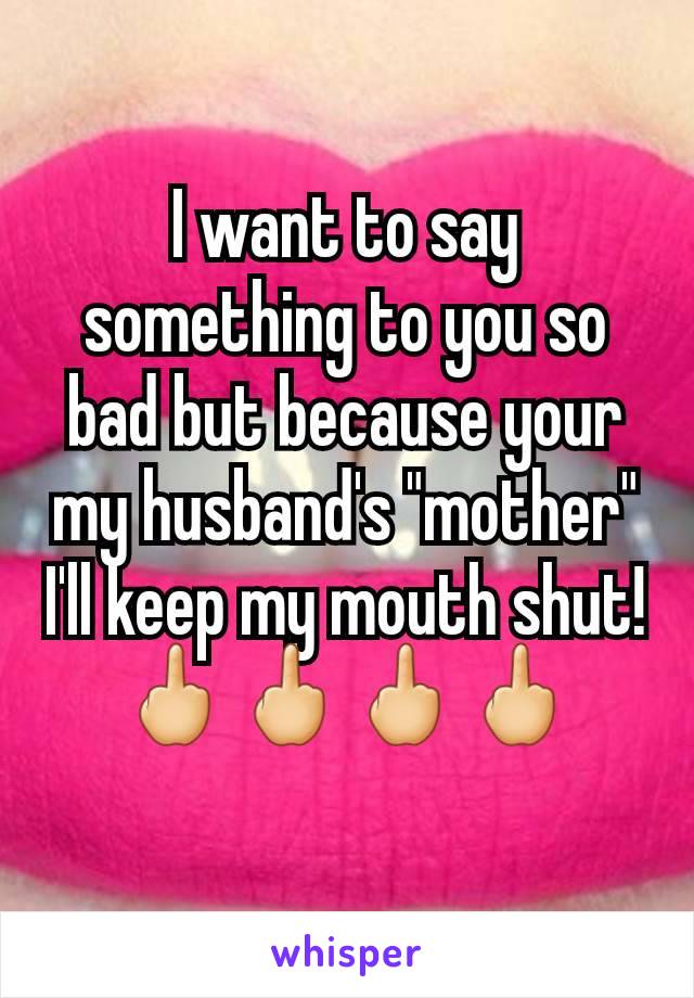 I want to say something to you so bad but because your my husband's "mother" I'll keep my mouth shut! 🖕🖕🖕🖕