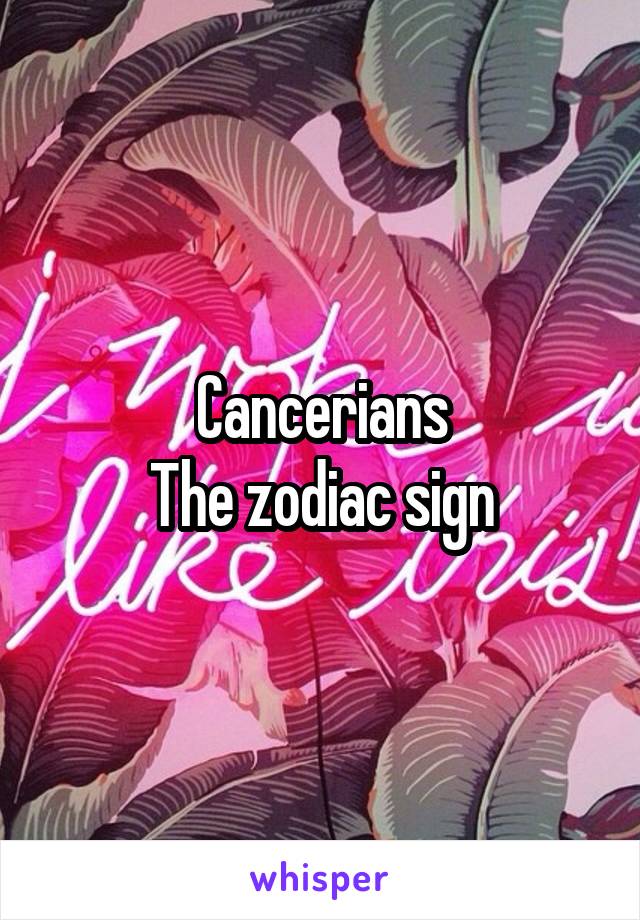 Cancerians
The zodiac sign