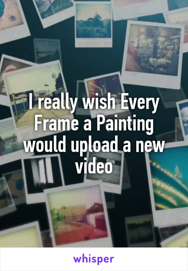 I really wish Every Frame a Painting would upload a new video