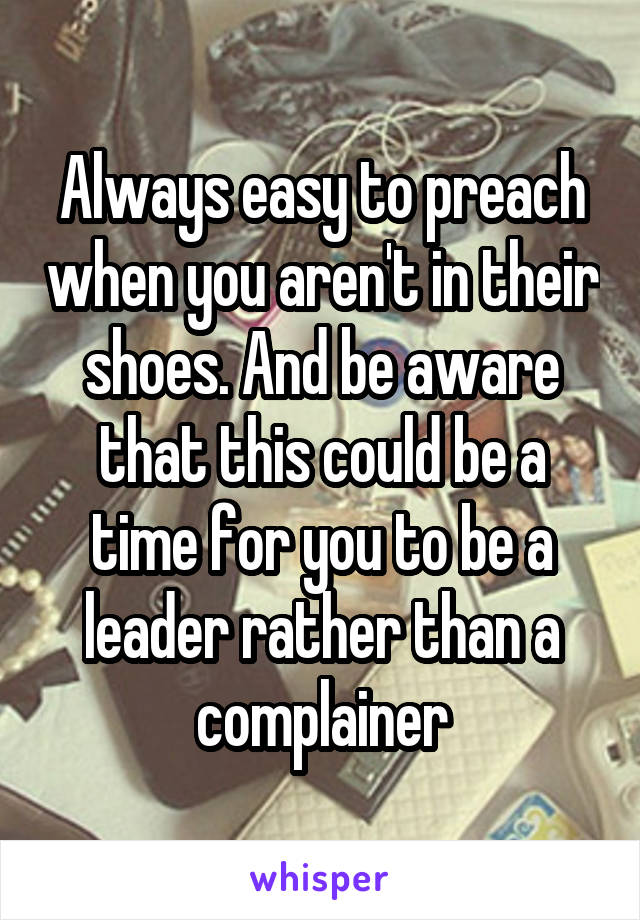 Always easy to preach when you aren't in their shoes. And be aware that this could be a time for you to be a leader rather than a complainer