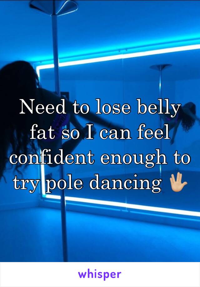 Need to lose belly fat so I can feel confident enough to try pole dancing 🖖🏼