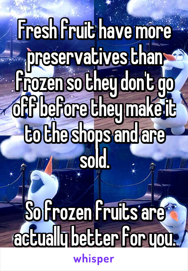 Fresh fruit have more preservatives than frozen so they don't go off before they make it to the shops and are sold.

So frozen fruits are actually better for you.